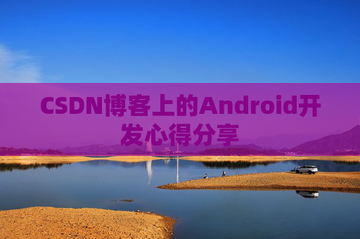 CSDN博客上的Android开发心得分享